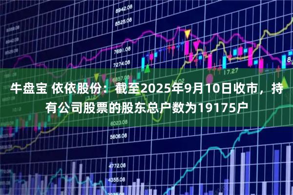 牛盘宝 依依股份：截至2025年9月10日收市，持有公司股票的股东总户数为19175户