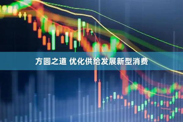 方圆之道 优化供给发展新型消费