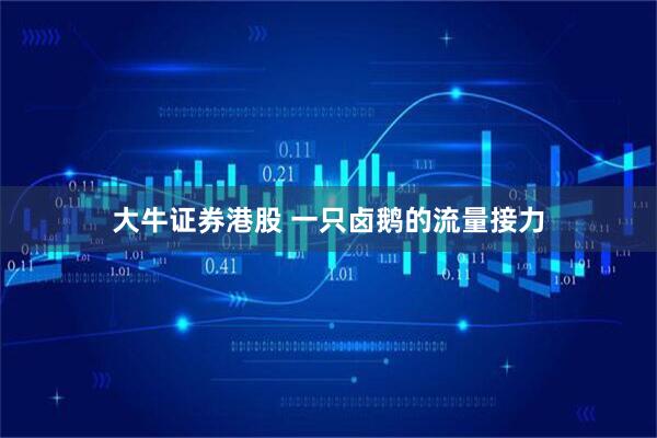 大牛证券港股 一只卤鹅的流量接力