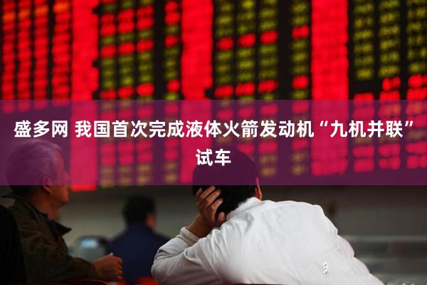 盛多网 我国首次完成液体火箭发动机“九机并联”试车