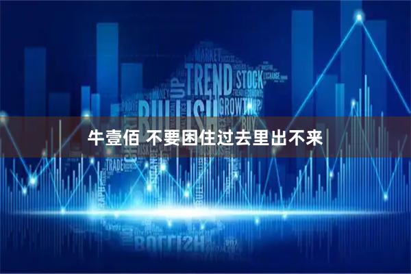 牛壹佰 不要困住过去里出不来