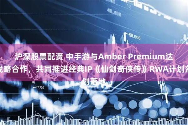 沪深股票配资 中手游与Amber Premium达成战略合作，共同推进经典IP《仙剑奇侠传》RWA计划落地