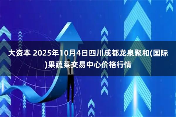 大资本 2025年10月4日四川成都龙泉聚和(国际)果蔬菜交易中心价格行情