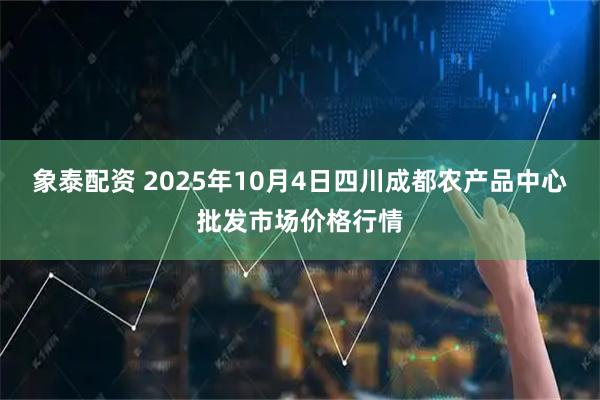 象泰配资 2025年10月4日四川成都农产品中心批发市场价格行情