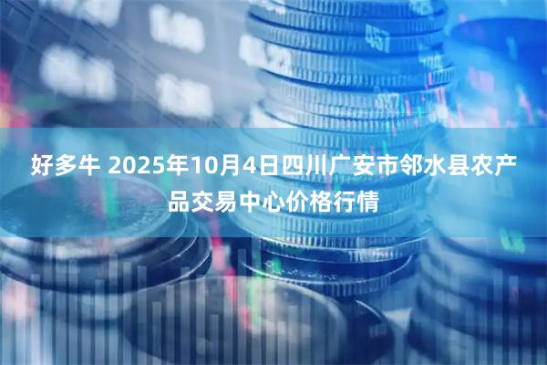 好多牛 2025年10月4日四川广安市邻水县农产品交易中心价格行情