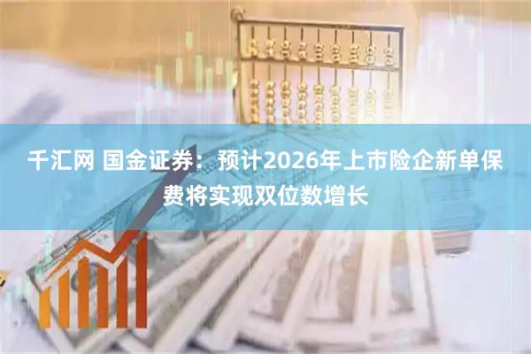 千汇网 国金证券：预计2026年上市险企新单保费将实现双位数增长