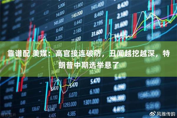 靠谱配 美媒：高官接连破防，丑闻越挖越深，特朗普中期选举悬了