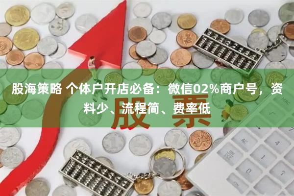 股海策略 个体户开店必备：微信02%商户号，资料少、流程简、费率低