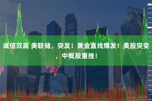 诚信双赢 美联储，突发！黄金直线爆发！美股突变，中概股重挫！