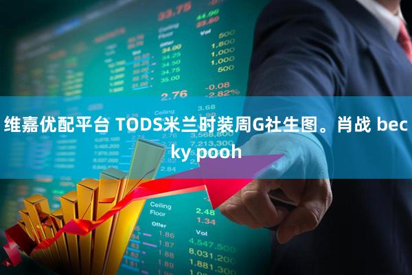 维嘉优配平台 TODS米兰时装周G社生图。肖战 becky pooh