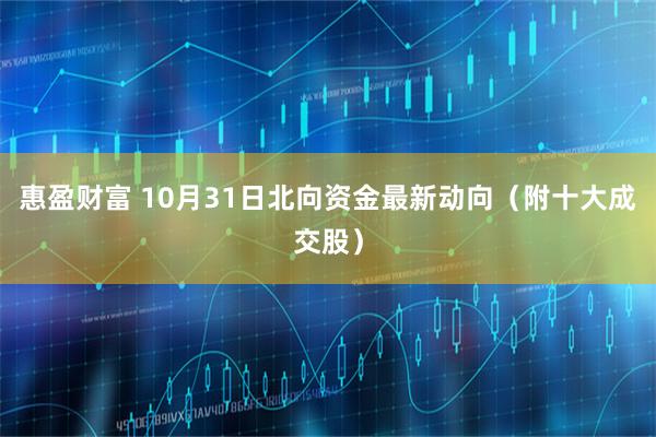 惠盈财富 10月31日北向资金最新动向（附十大成交股）