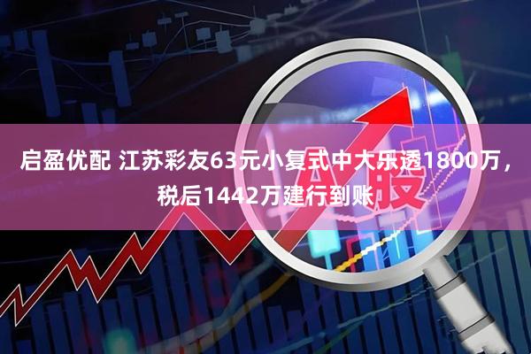 启盈优配 江苏彩友63元小复式中大乐透1800万，税后1442万建行到账