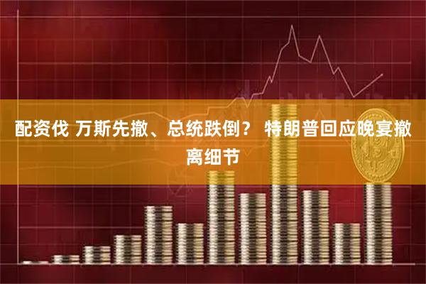 配资伐 万斯先撤、总统跌倒？ 特朗普回应晚宴撤离细节