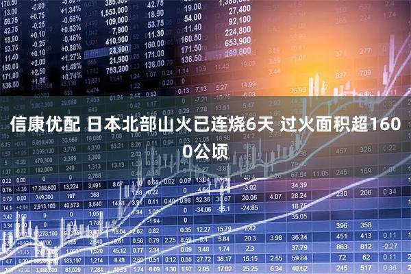 信康优配 日本北部山火已连烧6天 过火面积超1600公顷