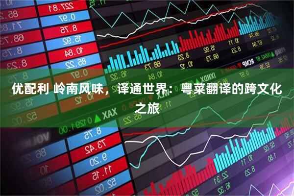 优配利 岭南风味，译通世界：粤菜翻译的跨文化之旅