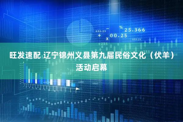 旺发速配 辽宁锦州义县第九届民俗文化（伏羊）活动启幕